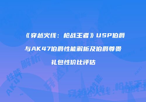 《穿越火线：枪战王者》USP伯爵与AK47伯爵性能解析及伯爵尊贵礼包性价比评估