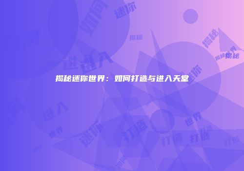 揭秘迷你世界：如何打造与进入天堂