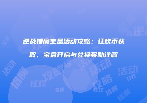 逆战猎魔宝盒活动攻略：狂欢币获取、宝盒开启与兑换奖励详解