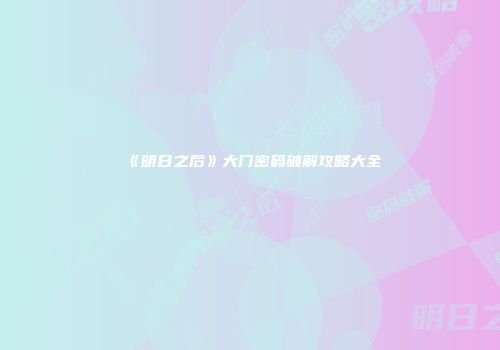 《明日之后》大门密码破解攻略大全