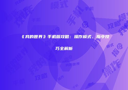 《我的世界》手机版攻略：操作模式、指令技巧全解析