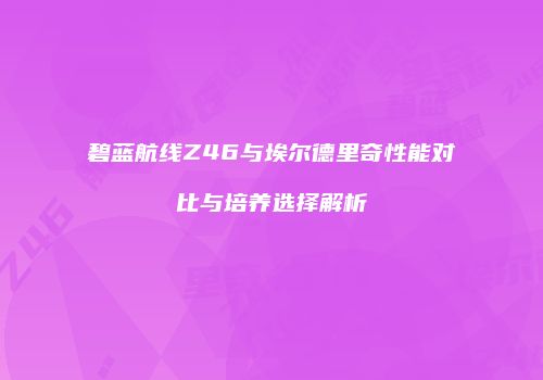 碧蓝航线Z46与埃尔德里奇性能对比与培养选择解析