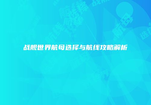战舰世界航母选择与航线攻略解析