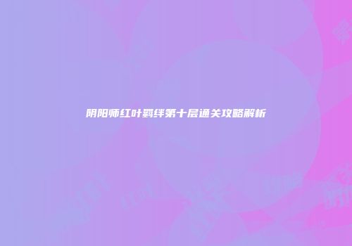 阴阳师红叶羁绊第十层通关攻略解析
