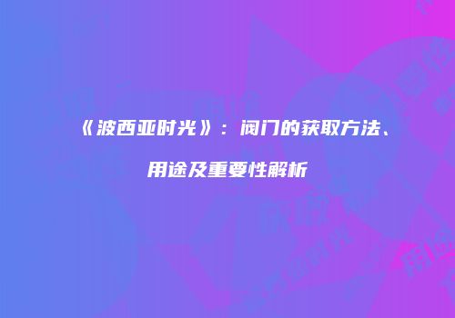 《波西亚时光》：阀门的获取方法、用途及重要性解析