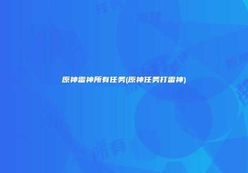 原神雷神所有任务(原神任务打雷神)