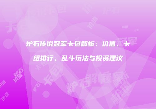 炉石传说冠军卡包解析：价值、卡组排行、乱斗玩法与投资建议