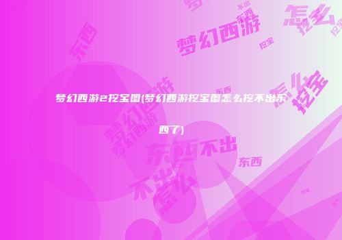 梦幻西游2挖宝图(梦幻西游挖宝图怎么挖不出东西了)