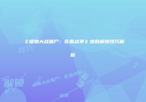 《植物大战僵尸：花园战争》皮肤解锁技巧解析