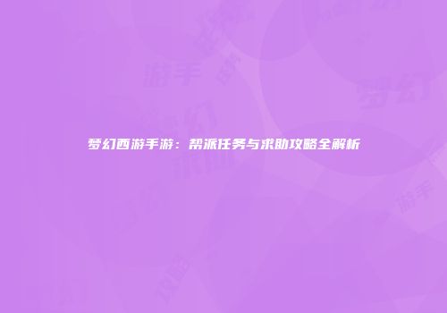 梦幻西游手游：帮派任务与求助攻略全解析