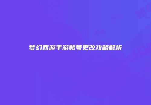 梦幻西游手游账号更改攻略解析