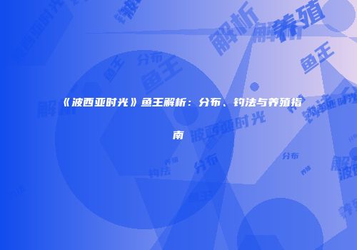 《波西亚时光》鱼王解析：分布、钓法与养殖指南