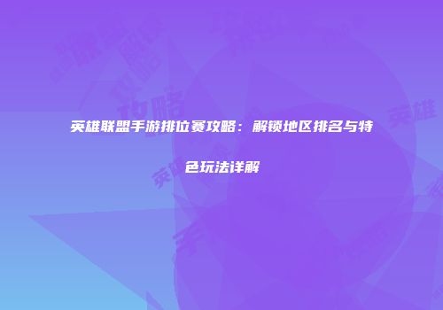 英雄联盟手游排位赛攻略：解锁地区排名与特色玩法详解