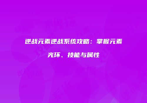 逆战元素逆战系统攻略：掌握元素光环、技能与属性