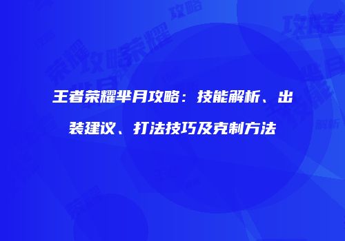 王者荣耀芈月攻略：技能解析、出装建议、打法技巧及克制方法