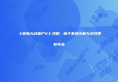 《植物大战僵尸2》攻略：罐子套路详解与游戏更新亮点