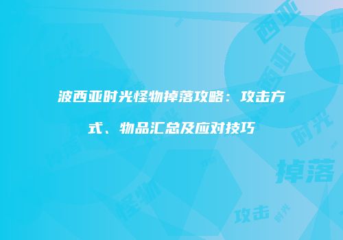 波西亚时光怪物掉落攻略：攻击方式、物品汇总及应对技巧