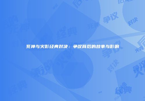 死神与火影经典对决：争议背后的故事与影响