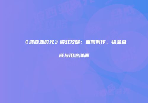 《波西亚时光》游戏攻略：面膜制作、物品合成与用途详解
