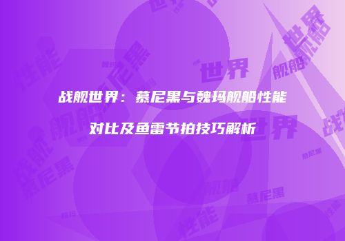 战舰世界：慕尼黑与魏玛舰船性能对比及鱼雷节拍技巧解析
