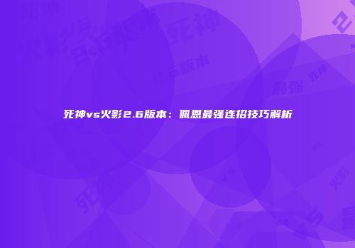 死神vs火影2.6版本：佩恩最强连招技巧解析