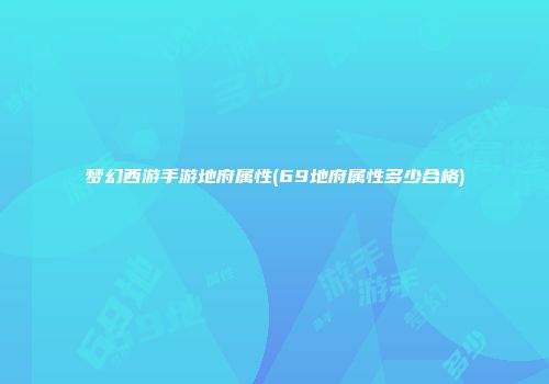梦幻西游手游地府属性(69地府属性多少合格)