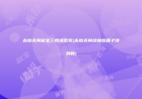 永劫无间秘宝三四级后买(永劫无间终极版箱子没到账)