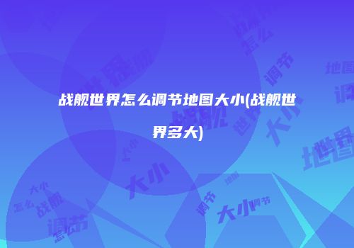 战舰世界怎么调节地图大小(战舰世界多大)