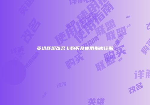 英雄联盟改名卡购买及使用指南详解