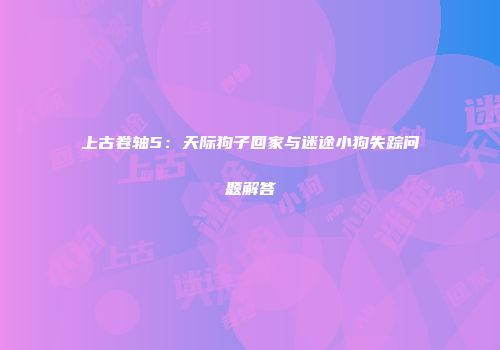 上古卷轴5：天际狗子回家与迷途小狗失踪问题解答