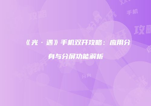 《光·遇》手机双开攻略：应用分身与分屏功能解析