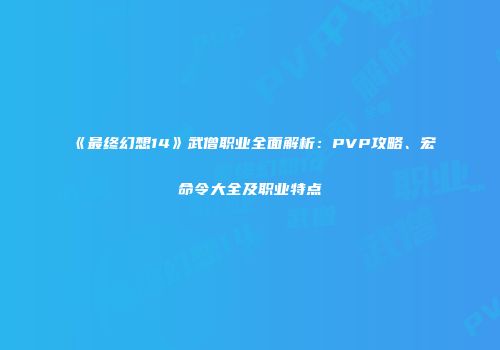 《最终幻想14》武僧职业全面解析：PVP攻略、宏命令大全及职业特点
