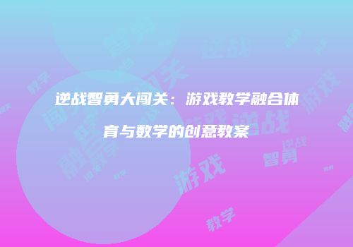 逆战智勇大闯关：游戏教学融合体育与数学的创意教案
