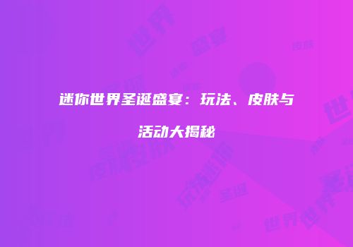 迷你世界圣诞盛宴：玩法、皮肤与活动大揭秘
