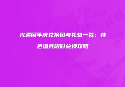 光遇周年庆兑换图与礼包一览：特色道具限时兑换攻略