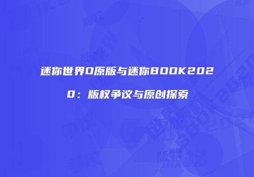 迷你世界O原版与迷你BOOK2020：版权争议与原创探索
