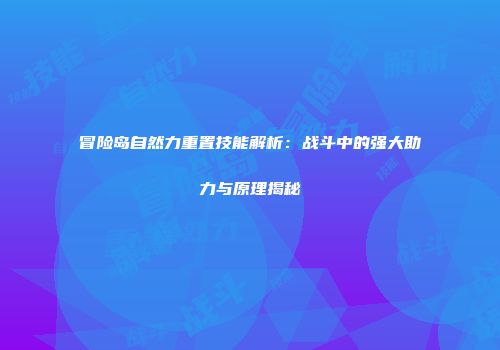冒险岛自然力重置技能解析：战斗中的强大助力与原理揭秘