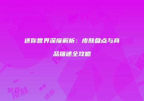 迷你世界深度解析：皮肤盘点与商品描述全攻略