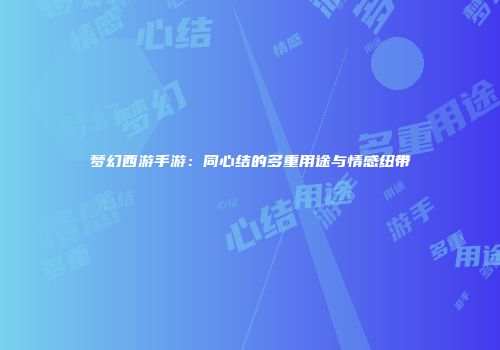 梦幻西游手游：同心结的多重用途与情感纽带