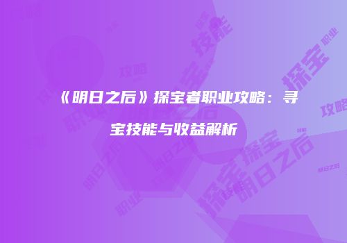 《明日之后》探宝者职业攻略：寻宝技能与收益解析