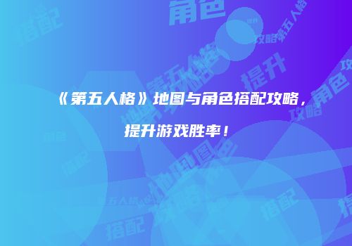 《第五人格》地图与角色搭配攻略，提升游戏胜率！