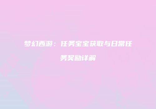 梦幻西游：任务宝宝获取与日常任务奖励详解