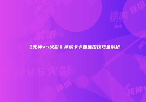 《死神VS火影》神威卡卡西连招技巧全解析