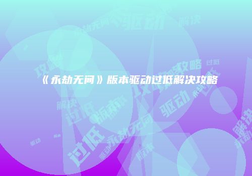 《永劫无间》版本驱动过低解决攻略