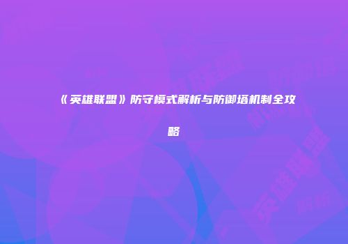 《英雄联盟》防守模式解析与防御塔机制全攻略