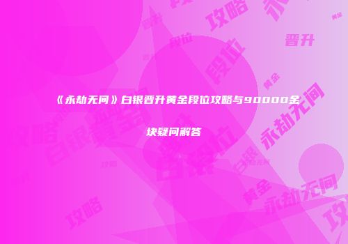 《永劫无间》白银晋升黄金段位攻略与90000金块疑问解答