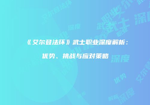 《艾尔登法环》武士职业深度解析：优势、挑战与应对策略