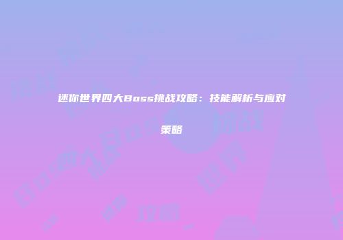 迷你世界四大Boss挑战攻略：技能解析与应对策略