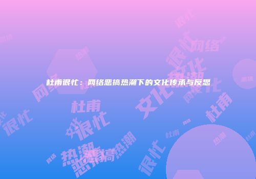 杜甫很忙：网络恶搞热潮下的文化传承与反思