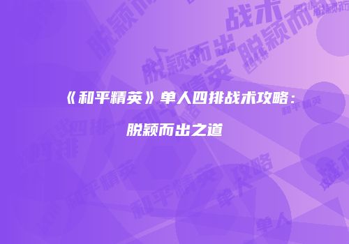 《和平精英》单人四排战术攻略：脱颖而出之道